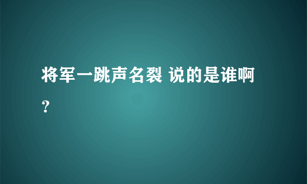 将军一跳声名裂 说的是谁啊？