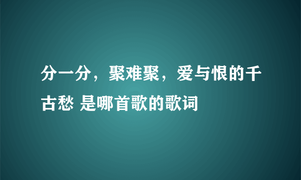 分一分，聚难聚，爱与恨的千古愁 是哪首歌的歌词