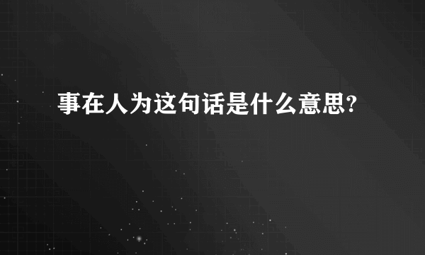 事在人为这句话是什么意思?