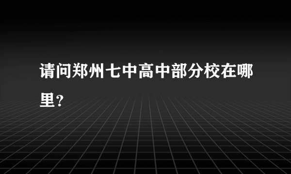 请问郑州七中高中部分校在哪里？