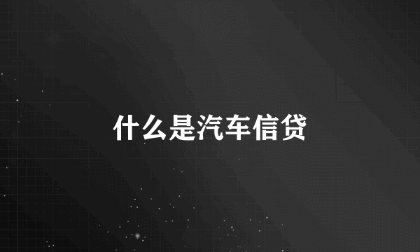 什么是汽车信贷