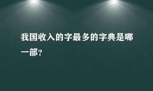 我国收入的字最多的字典是哪一部？