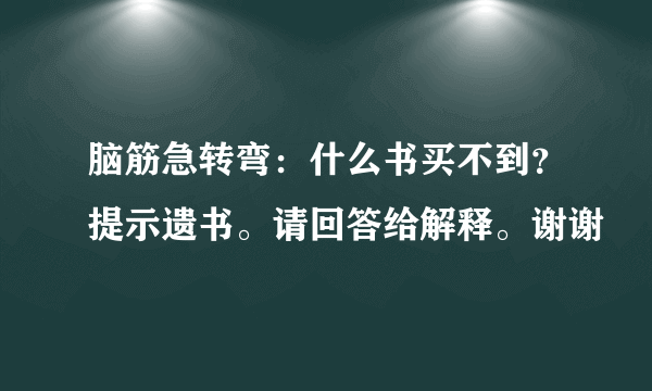 脑筋急转弯：什么书买不到？提示遗书。请回答给解释。谢谢