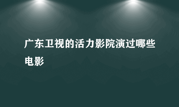 广东卫视的活力影院演过哪些电影