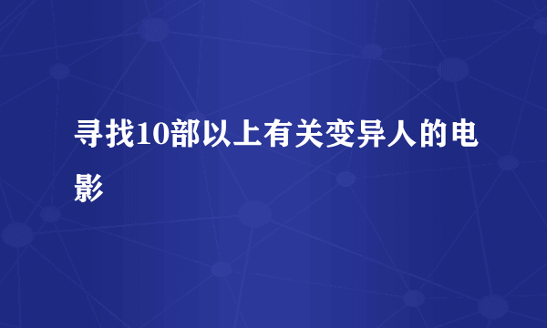 寻找10部以上有关变异人的电影