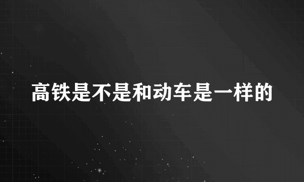 高铁是不是和动车是一样的