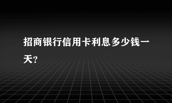 招商银行信用卡利息多少钱一天？