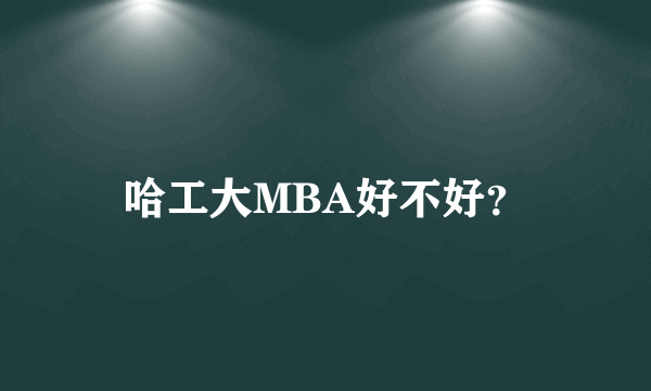 哈工大MBA好不好？