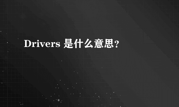 Drivers 是什么意思？