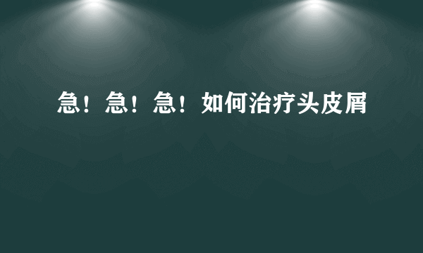 急！急！急！如何治疗头皮屑