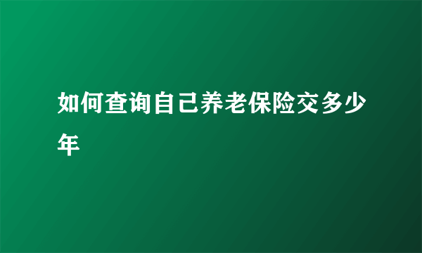 如何查询自己养老保险交多少年