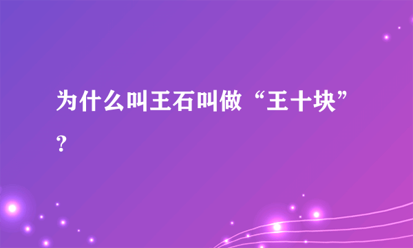 为什么叫王石叫做“王十块”？