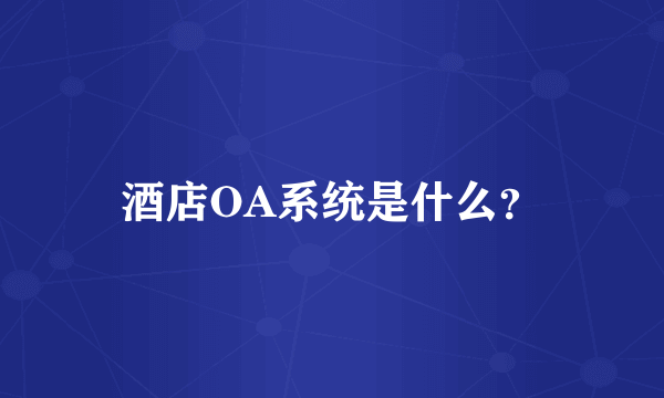 酒店OA系统是什么？