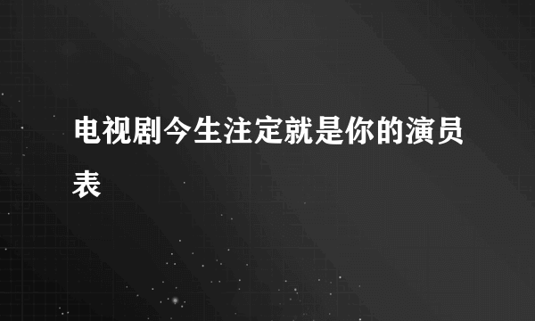 电视剧今生注定就是你的演员表