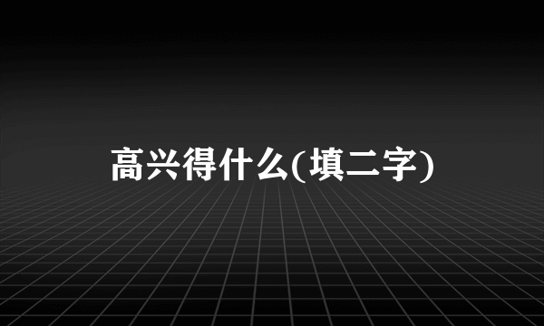 高兴得什么(填二字)