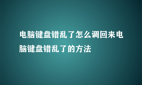 电脑键盘错乱了怎么调回来电脑键盘错乱了的方法