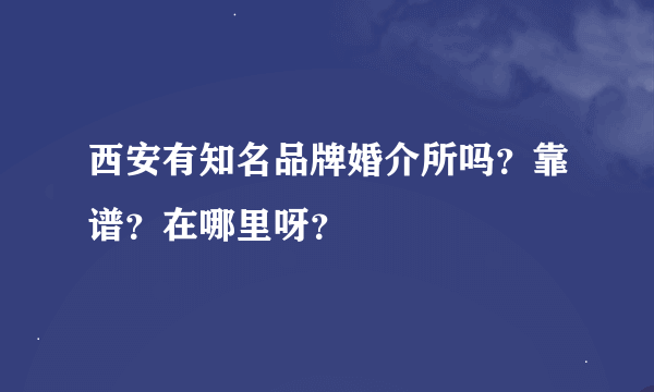 西安有知名品牌婚介所吗？靠谱？在哪里呀？