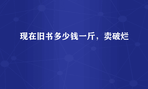 现在旧书多少钱一斤，卖破烂