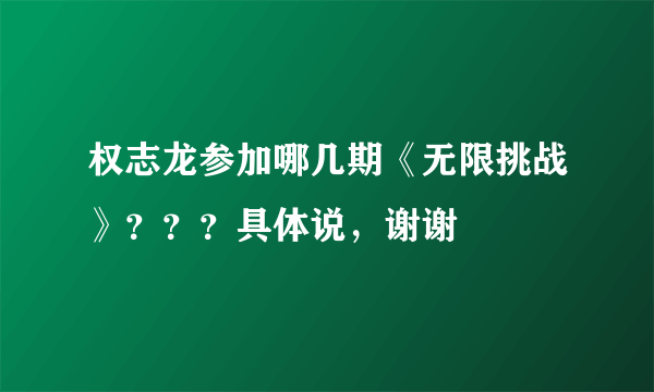 权志龙参加哪几期《无限挑战》？？？具体说，谢谢