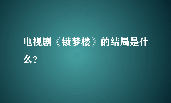 电视剧《锁梦楼》的结局是什么？