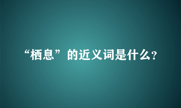 “栖息”的近义词是什么？