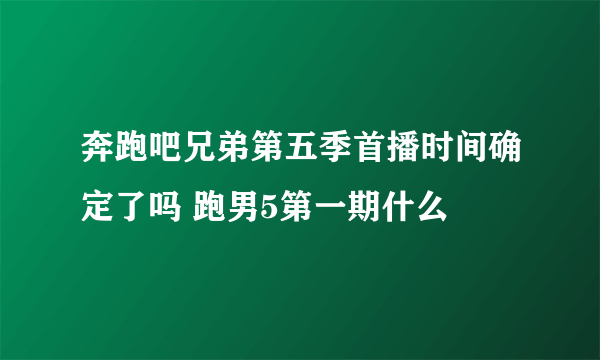 奔跑吧兄弟第五季首播时间确定了吗 跑男5第一期什么