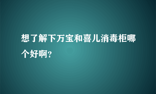 想了解下万宝和喜儿消毒柜哪个好啊？