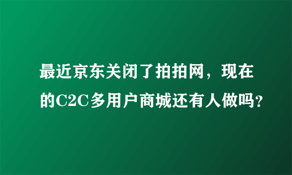 最近京东关闭了拍拍网，现在的C2C多用户商城还有人做吗？