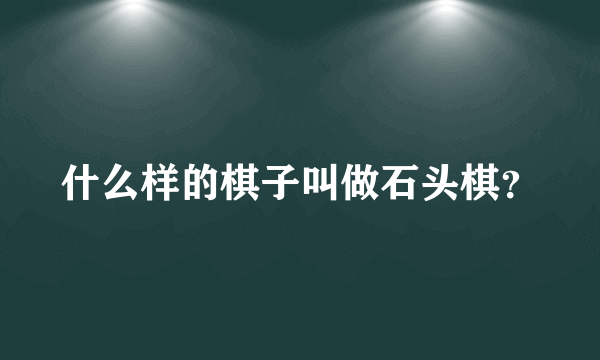 什么样的棋子叫做石头棋？