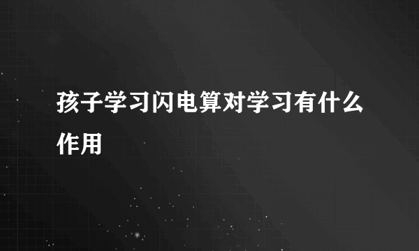 孩子学习闪电算对学习有什么作用