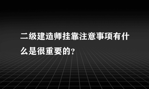 二级建造师挂靠注意事项有什么是很重要的？