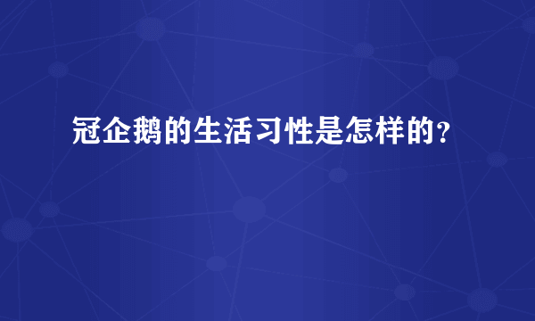 冠企鹅的生活习性是怎样的？