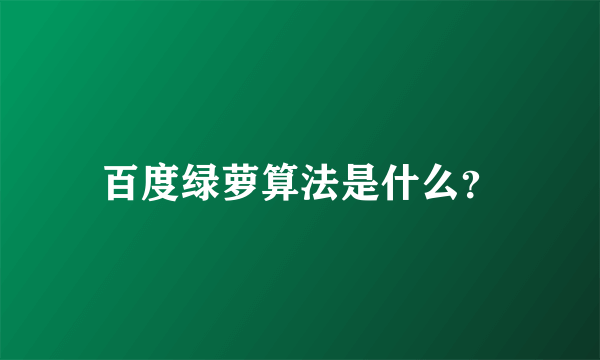 百度绿萝算法是什么？