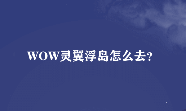 WOW灵翼浮岛怎么去？