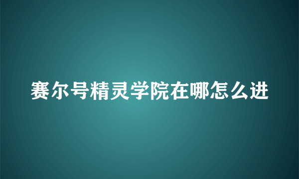 赛尔号精灵学院在哪怎么进