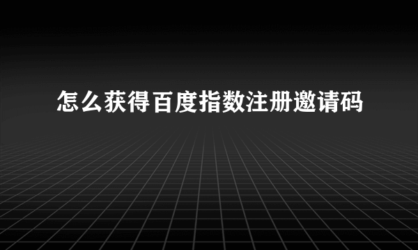 怎么获得百度指数注册邀请码