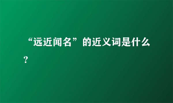 “远近闻名”的近义词是什么？