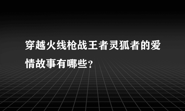 穿越火线枪战王者灵狐者的爱情故事有哪些？