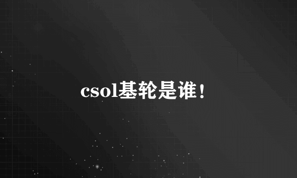 csol基轮是谁！