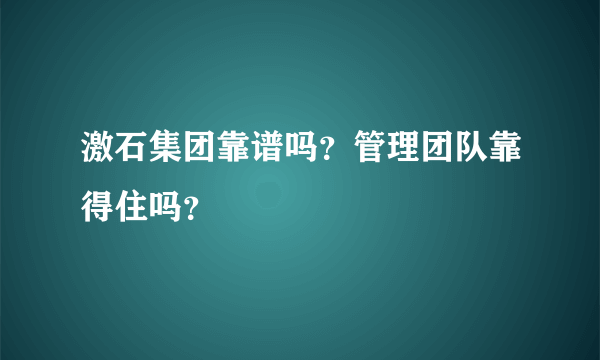 激石集团靠谱吗？管理团队靠得住吗？