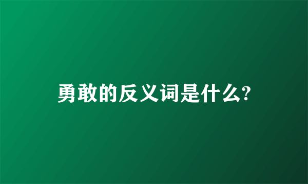 勇敢的反义词是什么?