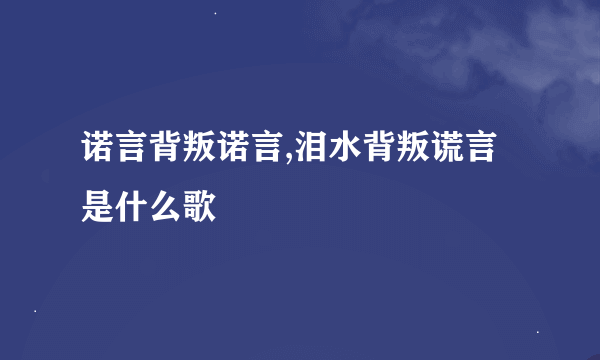 诺言背叛诺言,泪水背叛谎言 是什么歌