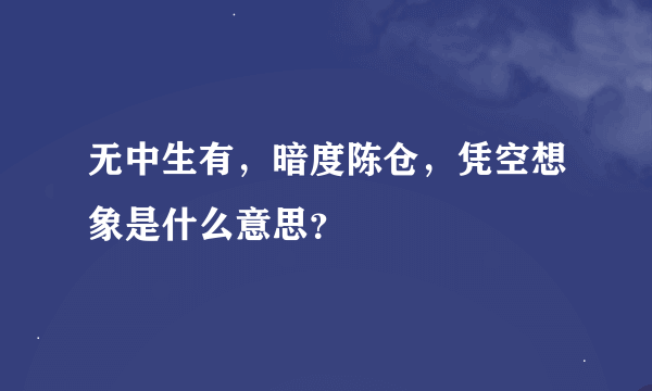 无中生有，暗度陈仓，凭空想象是什么意思？