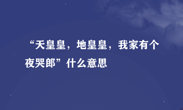 “天皇皇，地皇皇，我家有个夜哭郎”什么意思