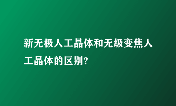 新无极人工晶体和无级变焦人工晶体的区别?