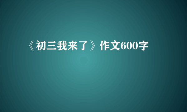 《初三我来了》作文600字