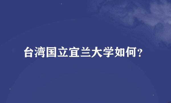 台湾国立宜兰大学如何？