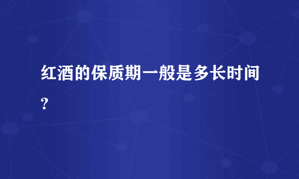 红酒的保质期一般是多长时间？