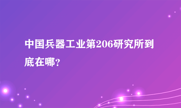 中国兵器工业第206研究所到底在哪？