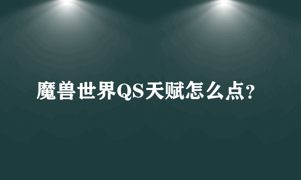 魔兽世界QS天赋怎么点？